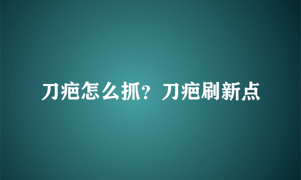 刀疤怎么抓？刀疤刷新点