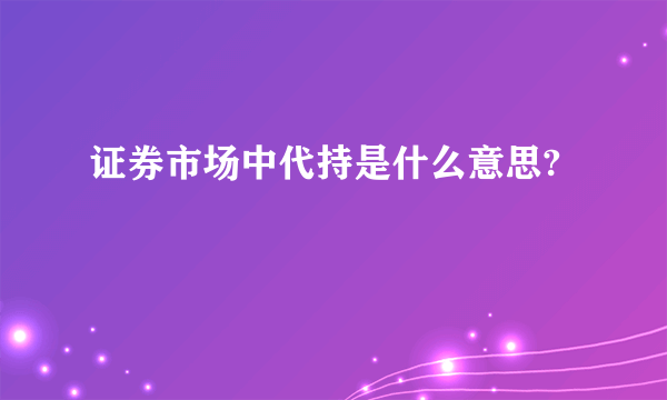 证券市场中代持是什么意思?