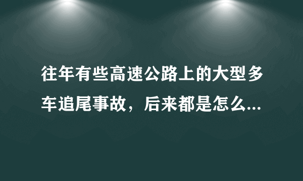 往年有些高速公路上的大型多车追尾事故，后来都是怎么处理的？