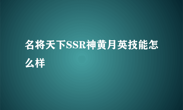 名将天下SSR神黄月英技能怎么样