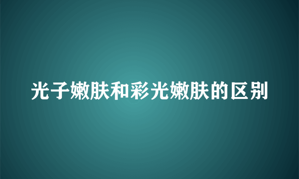 光子嫩肤和彩光嫩肤的区别