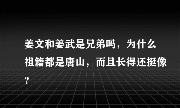 姜文和姜武是兄弟吗，为什么祖籍都是唐山，而且长得还挺像？