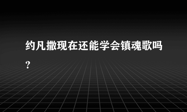 约凡撒现在还能学会镇魂歌吗？