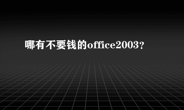 哪有不要钱的office2003？