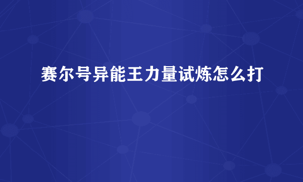 赛尔号异能王力量试炼怎么打