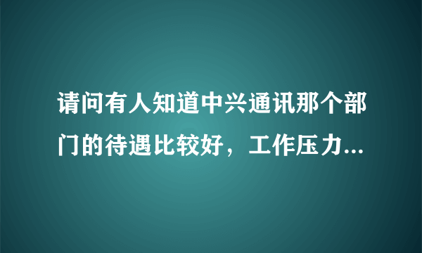 请问有人知道中兴通讯那个部门的待遇比较好，工作压力比较低？