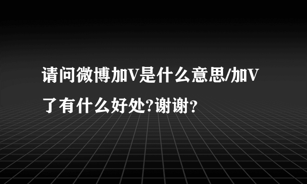 请问微博加V是什么意思/加V了有什么好处?谢谢？