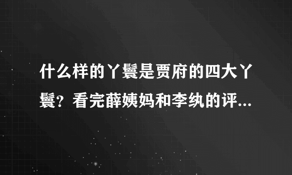 什么样的丫鬟是贾府的四大丫鬟？看完薛姨妈和李纨的评价后，服了