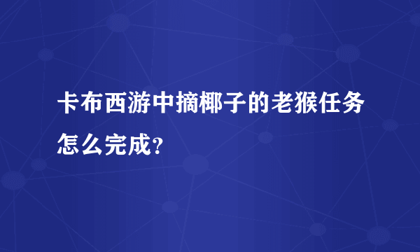 卡布西游中摘椰子的老猴任务怎么完成？