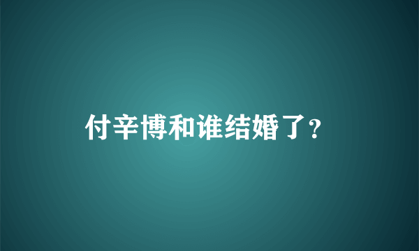 付辛博和谁结婚了？