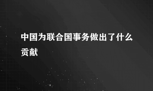 中国为联合国事务做出了什么贡献