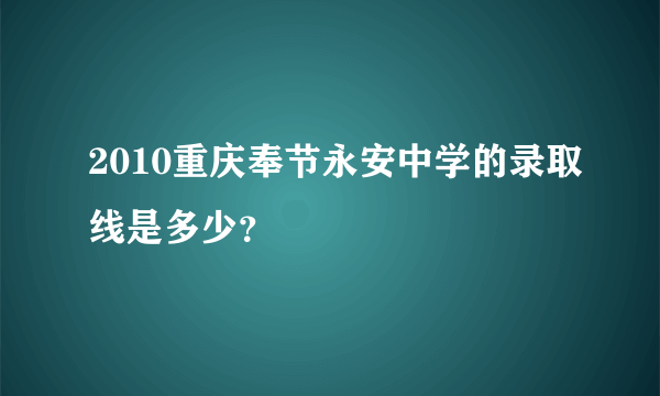 2010重庆奉节永安中学的录取线是多少？