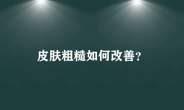 皮肤粗糙如何改善？