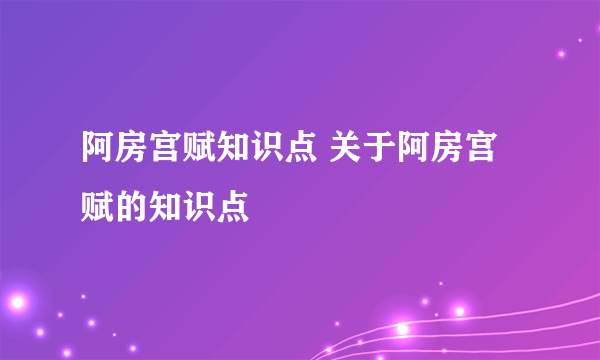 阿房宫赋知识点 关于阿房宫赋的知识点