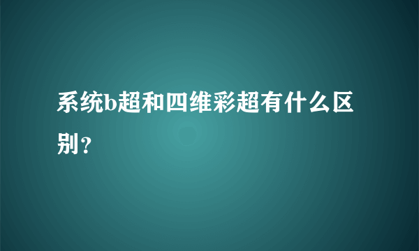 系统b超和四维彩超有什么区别？