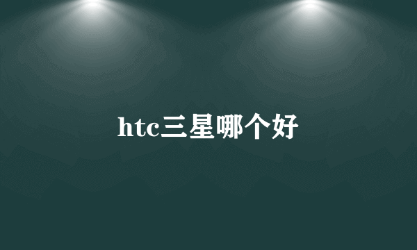 htc三星哪个好