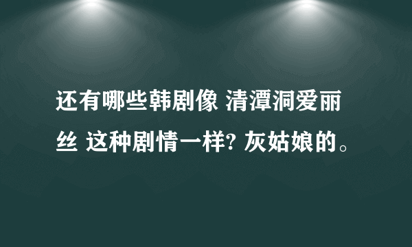 还有哪些韩剧像 清潭洞爱丽丝 这种剧情一样? 灰姑娘的。