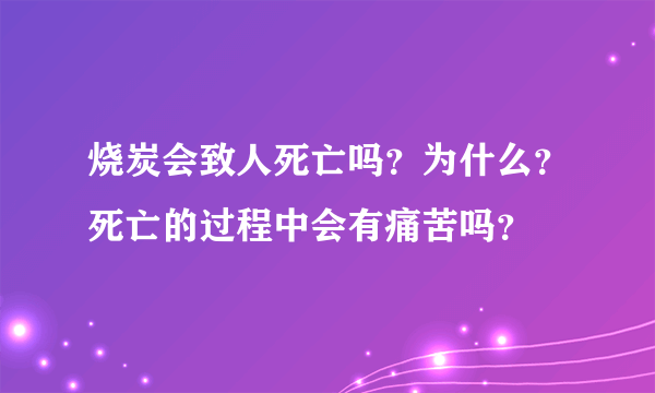 烧炭会致人死亡吗？为什么？死亡的过程中会有痛苦吗？