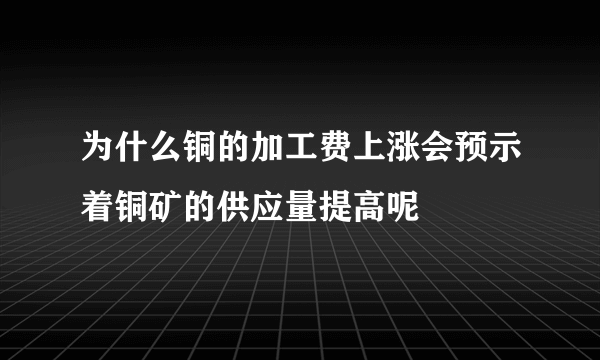 为什么铜的加工费上涨会预示着铜矿的供应量提高呢