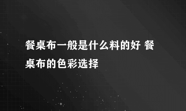 餐桌布一般是什么料的好 餐桌布的色彩选择