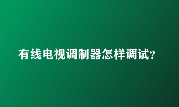 有线电视调制器怎样调试？