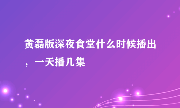 黄磊版深夜食堂什么时候播出，一天播几集