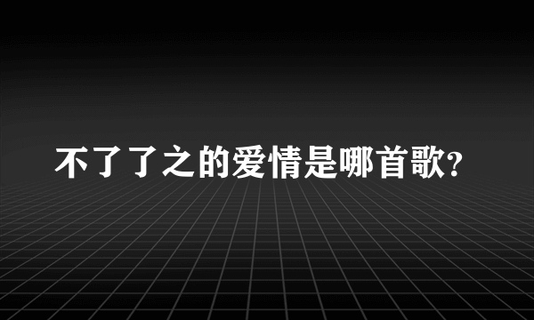 不了了之的爱情是哪首歌？