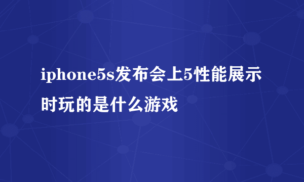 iphone5s发布会上5性能展示时玩的是什么游戏