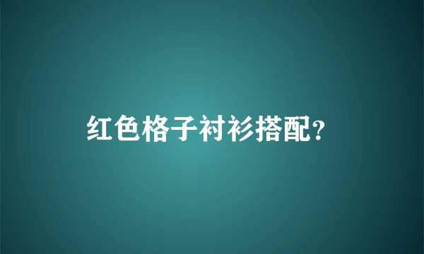 红色格子衬衫搭配？