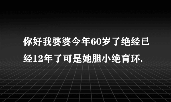 你好我婆婆今年60岁了绝经已经12年了可是她胆小绝育环.