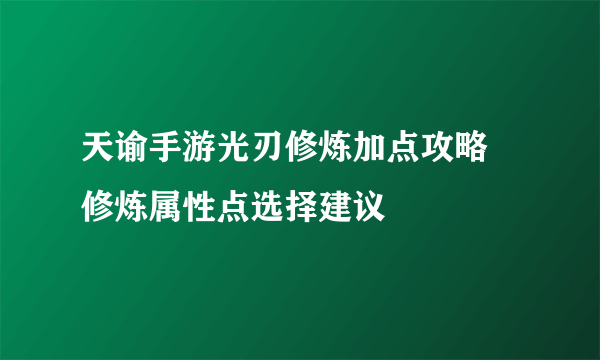 天谕手游光刃修炼加点攻略 修炼属性点选择建议