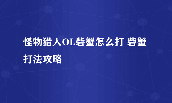 怪物猎人OL砦蟹怎么打 砦蟹打法攻略