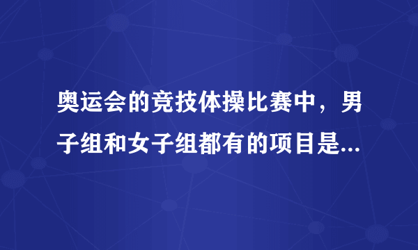 奥运会的竞技体操比赛中，男子组和女子组都有的项目是 蚂蚁庄园8月8日答案最新