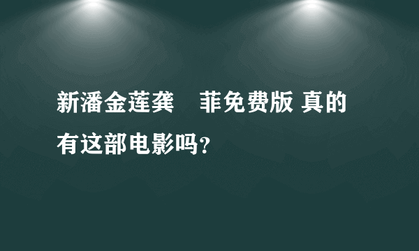 新潘金莲龚玥菲免费版 真的有这部电影吗？