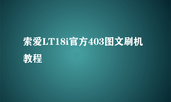 索爱LT18i官方403图文刷机教程