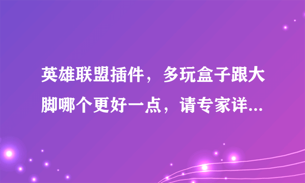 英雄联盟插件，多玩盒子跟大脚哪个更好一点，请专家详细解答一下，谢谢。