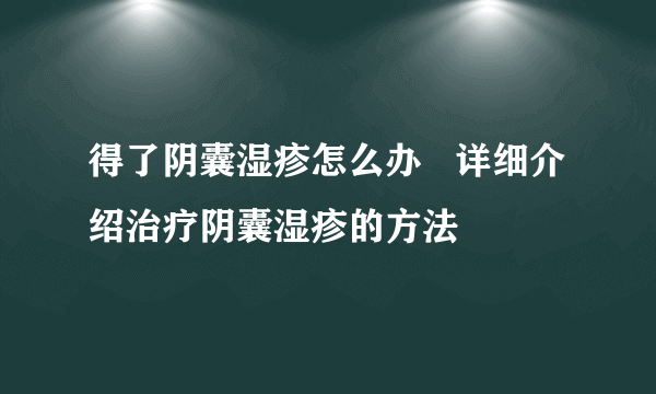 得了阴囊湿疹怎么办   详细介绍治疗阴囊湿疹的方法