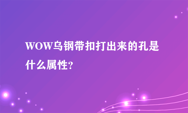 WOW乌钢带扣打出来的孔是什么属性？