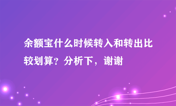 余额宝什么时候转入和转出比较划算？分析下，谢谢