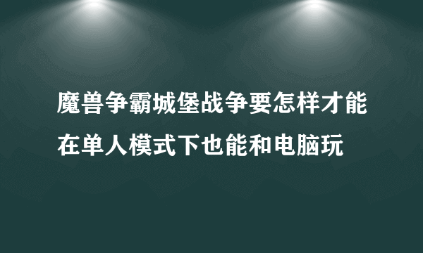 魔兽争霸城堡战争要怎样才能在单人模式下也能和电脑玩