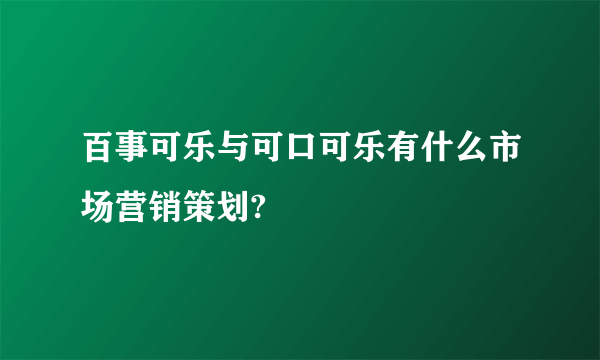 百事可乐与可口可乐有什么市场营销策划?