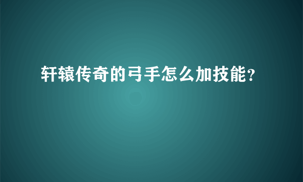 轩辕传奇的弓手怎么加技能？