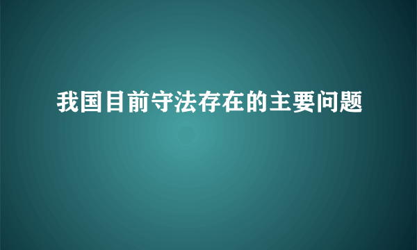 我国目前守法存在的主要问题