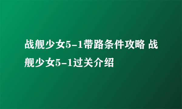 战舰少女5-1带路条件攻略 战舰少女5-1过关介绍