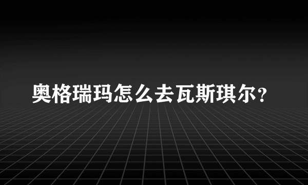 奥格瑞玛怎么去瓦斯琪尔？