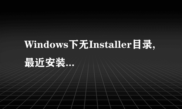 Windows下无Installer目录,最近安装程序,貌似要用到这个目录,可是我怎么没有这个文件夹,怎么处理呢