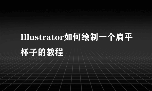 Illustrator如何绘制一个扁平杯子的教程