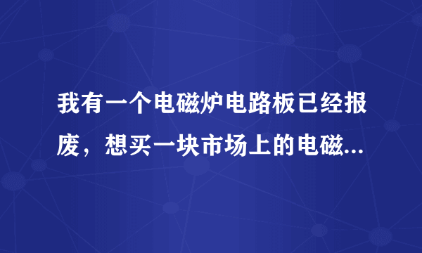 我有一个电磁炉电路板已经报废，想买一块市场上的电磁炉维修板代换，是否可靠？