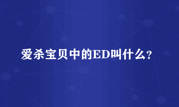 爱杀宝贝中的ED叫什么？