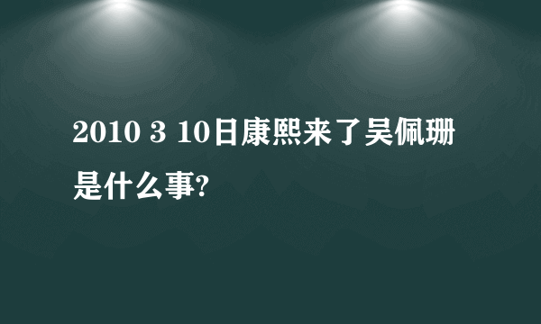 2010 3 10日康熙来了吴佩珊是什么事?